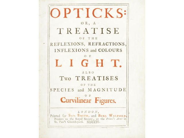 NEWTON (ISAAC) Opticks: or, a Treatise of the Reflexions, Refractions, Inflexions and Colours of Light. Also Two Treatises of the Species and Magnitude of Curvilinear Figures, FIRST EDITION, FIRST ISSUE