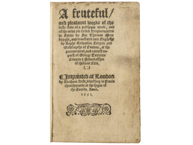 MORE (THOMAS) A fruteful and pleasaunt worke of the beste state of a publyque weale, and of the newe yle called Utopia; written in Latine by Syr Thomas More knyght, and translated into Englyshe by Raphe Robynson, at the procurement, and earnest request of George Tadlowe citezein [and] haberdassher of the same citie, FIRST ENGLISH EDITION
